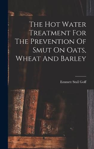 Cover image for The Hot Water Treatment For The Prevention Of Smut On Oats, Wheat And Barley