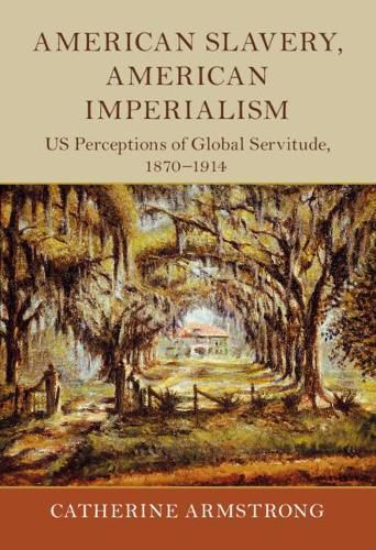 Cover image for American Slavery, American Imperialism: US Perceptions of Global Servitude, 1870-1914