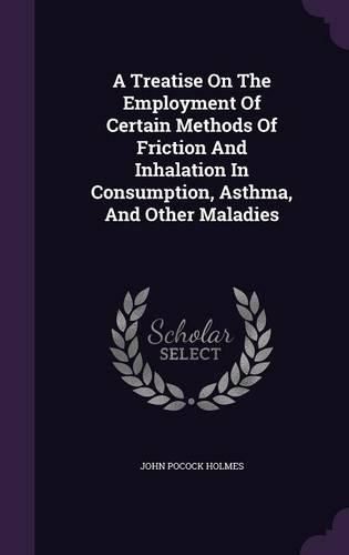 Cover image for A Treatise on the Employment of Certain Methods of Friction and Inhalation in Consumption, Asthma, and Other Maladies