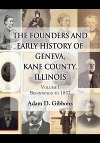 Cover image for The Founders and Early History of Geneva, Kane County, Illinois: Volume I - Beginnings to 1837