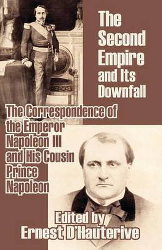 Cover image for The Second Empire and Its Downfall: The Correspondence of the Emperor Napoleon III and His Cousin Prince Napoleon