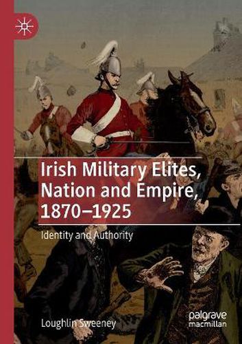 Cover image for Irish Military Elites, Nation and Empire, 1870-1925: Identity and Authority