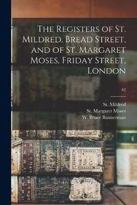 Cover image for The Registers of St. Mildred, Bread Street, and of St. Margaret Moses, Friday Street, London; 42