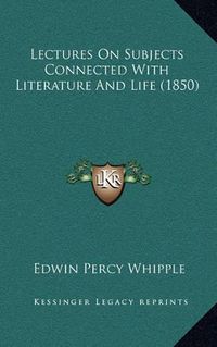 Cover image for Lectures on Subjects Connected with Literature and Life (1850)