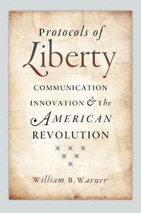 Cover image for Protocols of Liberty: Communication Innovation and the American Revolution