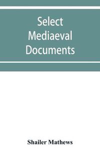 Cover image for Select mediaeval documents and other material, illustrating the history of church and empire, 754 A.D.-1254 A.D