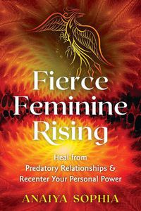 Cover image for Fierce Feminine Rising: Heal from Predatory Relationships and Recenter Your Personal Power