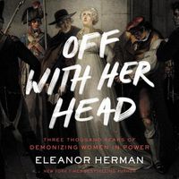 Cover image for Off with Her Head: Three Thousand Years of Demonizing Women in Power