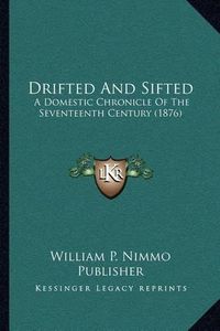 Cover image for Drifted and Sifted: A Domestic Chronicle of the Seventeenth Century (1876)