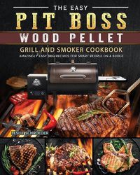 Cover image for The Easy Pit Boss Wood Pellet Grill And Smoker Cookbook: Amazingly Easy BBQ Recipes for Smart People on A Budge