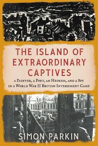 Cover image for The Island of Extraordinary Captives: A Painter, a Poet, an Heiress, and a Spy in a World War II British Internment Camp