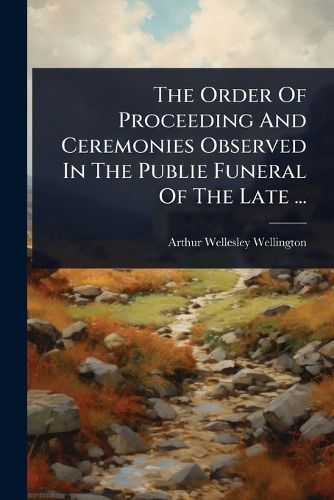 Cover image for The Order Of Proceeding And Ceremonies Observed In The Publie Funeral Of The Late ...