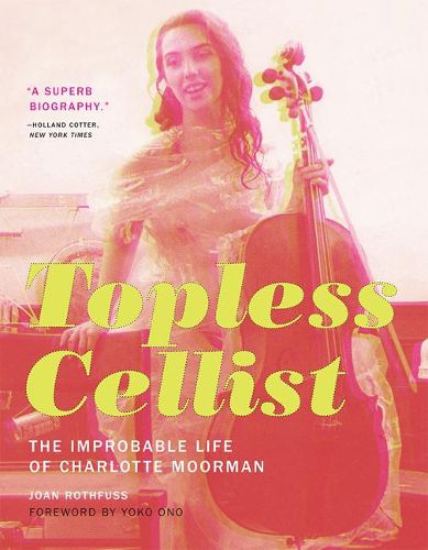 Cover image for Topless Cellist: The Improbable Life of Charlotte Moorman