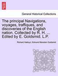 Cover image for The Principal Navigations, Voyages, Traffiques, and Discoveries of the English Nation. Collected by R. H. ... Edited by E. Goldsmid. L.P. Vol. I.