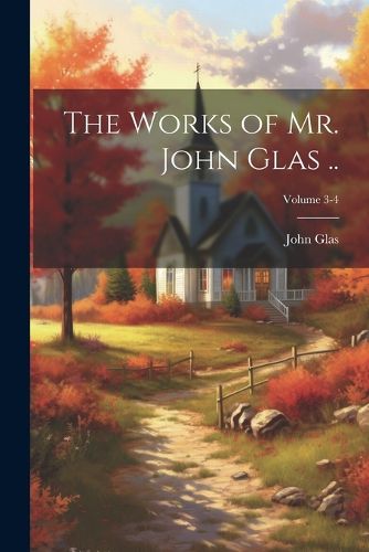 The Works of Mr. John Glas ..; Volume 3-4