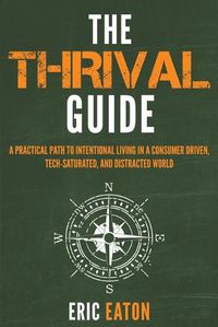 Cover image for The Thrival Guide: A Practical Path To Intentional Living in a Consumer Driven, Tech-Saturated, and Distracted World