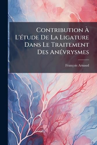 Cover image for Contribution L'Tude de La Ligature Dans Le Traitement Des Anvrysmes