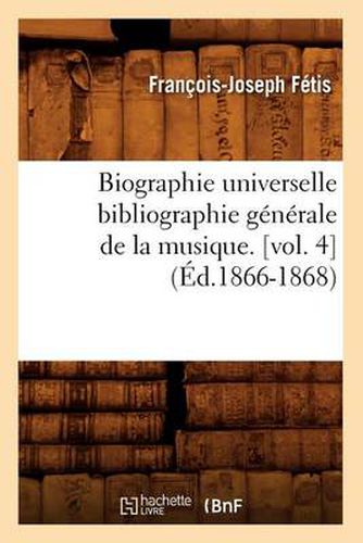 Biographie Universelle Bibliographie Generale de la Musique. [Vol. 4] (Ed.1866-1868)