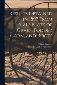 Cover image for Results Obtained in 1897 From Trials Plots of Grain, Fodder Corn, and Roots [microform]