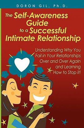 Cover image for The Self-Awareness Guide to a Successful Intimate Relationship: Understanding Why You Fail in Your Relationships Over and Over Again and Learning How to Stop it!