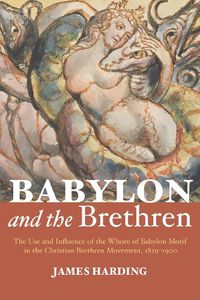 Cover image for Babylon and the Brethren: The Use and Influence of the Whore of Babylon Motif in the Christian Brethren Movement, 1829-1900