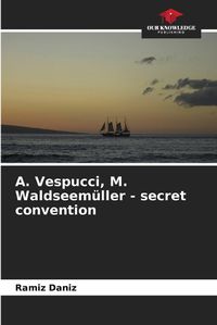 Cover image for А. Vespucci, M. Waldseem?ller - secret convention