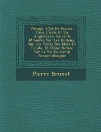 Cover image for Voyage L'Ile de France, Dans L'Inde Et En Angleterre: Suivi de M Moires Sur Les Indiens, Sur Les Vents Des Mers de L'Inde, Et D'Une Notice Sur La Vie Du G N Ral Benoit-D Boigne