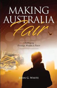 Cover image for Making Australia Fair: Challenging Privilege, Wealth and Power