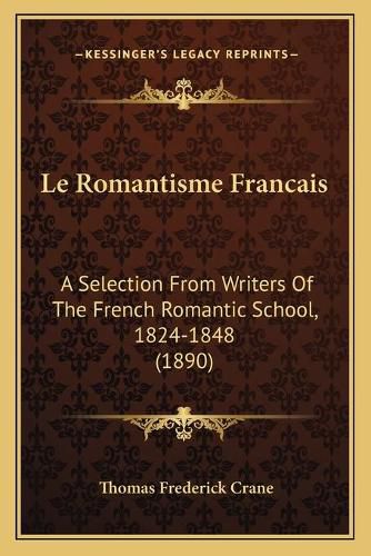 Le Romantisme Francais: A Selection from Writers of the French Romantic School, 1824-1848 (1890)