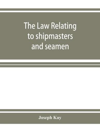 The law relating to shipmasters and seamen: their appointment, duties, powers, rights, and liabilities