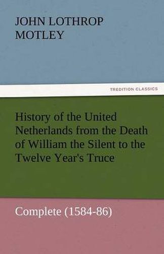Cover image for History of the United Netherlands from the Death of William the Silent to the Twelve Year's Truce - Complete (1584-86)