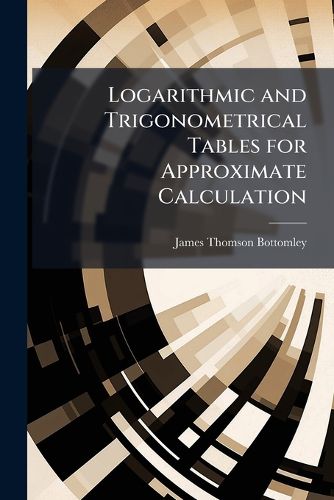 Cover image for Logarithmic and Trigonometrical Tables for Approximate Calculation