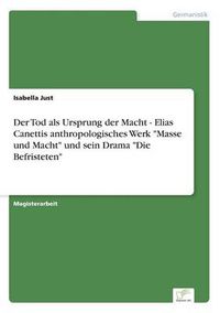 Cover image for Der Tod als Ursprung der Macht - Elias Canettis anthropologisches Werk Masse und Macht und sein Drama Die Befristeten