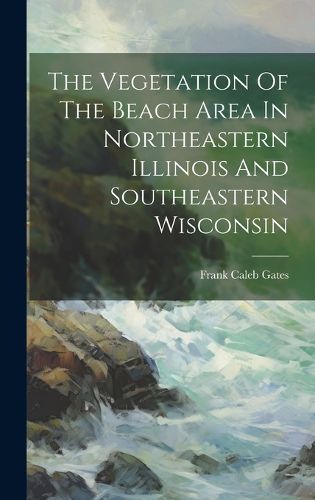 Cover image for The Vegetation Of The Beach Area In Northeastern Illinois And Southeastern Wisconsin