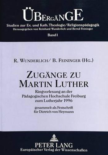 Zugaenge Zu Martin Luther: Ringvorlesung an Der Paedagogischen Hochschule Freiburg Zum Lutherjahr 1996. Gesammelt ALS Festschrift Fuer Dietrich Von Heymann