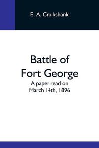 Cover image for Battle Of Fort George: A Paper Read On March 14Th, 1896