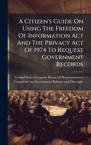 Cover image for A Citizen's Guide On Using The Freedom Of Information Act And The Privacy Act Of 1974 To Request Government Records