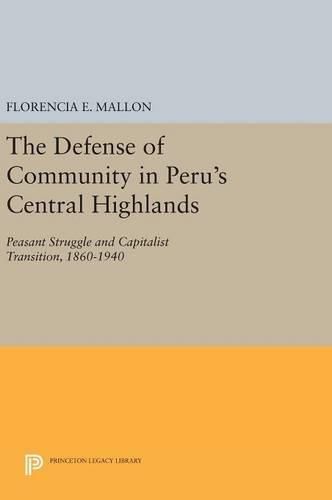 Cover image for The Defense of Community in Peru's Central Highlands: Peasant Struggle and Capitalist Transition, 1860-1940