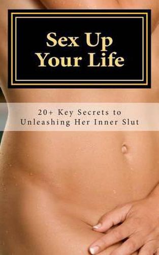 Cover image for Sex Up Your Life: 20+ Key Secrets to Unleashing Her Inner Slut