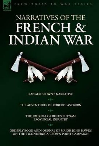 Narratives of the French & Indian War: Ranger Brown's Narrative, the Adventures of Robert Eastburn, the Journal of Rufus Putnam-Provincial Infantry &