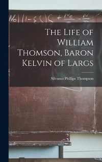 Cover image for The Life of William Thomson, Baron Kelvin of Largs