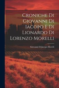 Cover image for Croniche Di Giovanni Di Iacopo E Di Lionardo Di Lorenzo Morelli