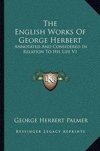 Cover image for The English Works of George Herbert: Annotated and Considered in Relation to His Life V1