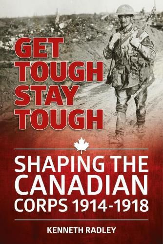 Cover image for Get Tough Stay Tough: Shaping the Canadian Corps 1914-1918