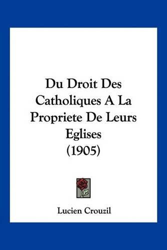 Du Droit Des Catholiques a la Propriete de Leurs Eglises (1905)