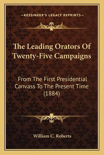 The Leading Orators of Twenty-Five Campaigns: From the First Presidential Canvass to the Present Time (1884)