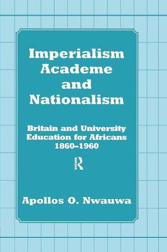 Cover image for Imperialism, Academe and Nationalism: Britain and University Education for Africans 1860-1960