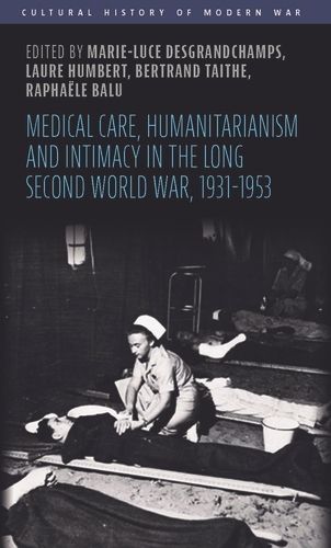 Cover image for Medical Care, Humanitarianism and Intimacy in the Long Second World War, 1931-1953