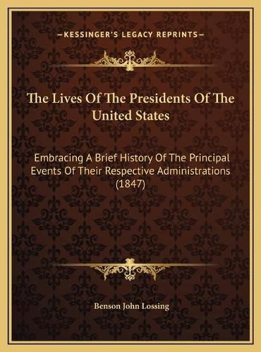 Cover image for The Lives of the Presidents of the United States: Embracing a Brief History of the Principal Events of Their Respective Administrations (1847)