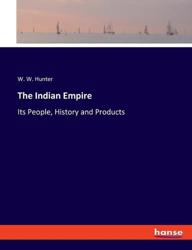 The Indian Empire: Its People, History and Products